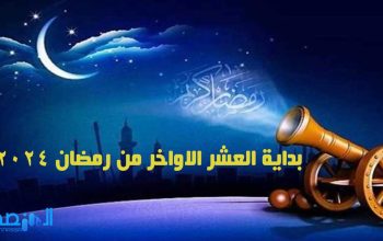 بداية العشر الاواخر من رمضان 2024